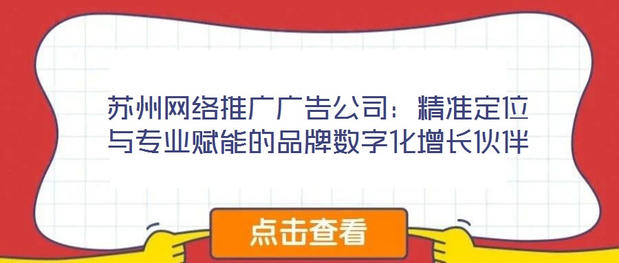 蘇州網(wǎng)絡(luò)推廣廣告公司：精準定位與專業(yè)賦能的品牌數(shù)字化增長伙伴