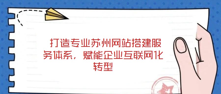 打造專業(yè)蘇州網(wǎng)站搭建服務(wù)體系,賦能企業(yè)互聯(lián)網(wǎng)化轉(zhuǎn)型