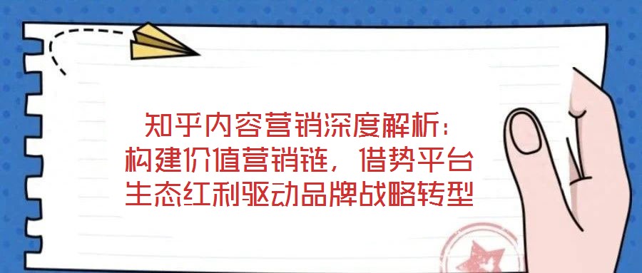 知乎內(nèi)容營銷深度解析:構(gòu)建價值營銷鏈,借勢平臺生態(tài)紅利驅(qū)動品牌戰(zhàn)略轉(zhuǎn)型