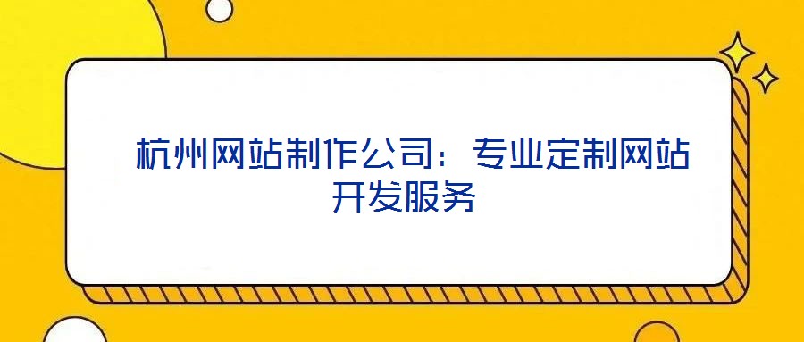 杭州網(wǎng)站制作公司:專業(yè)定制網(wǎng)站開發(fā)服務(wù)