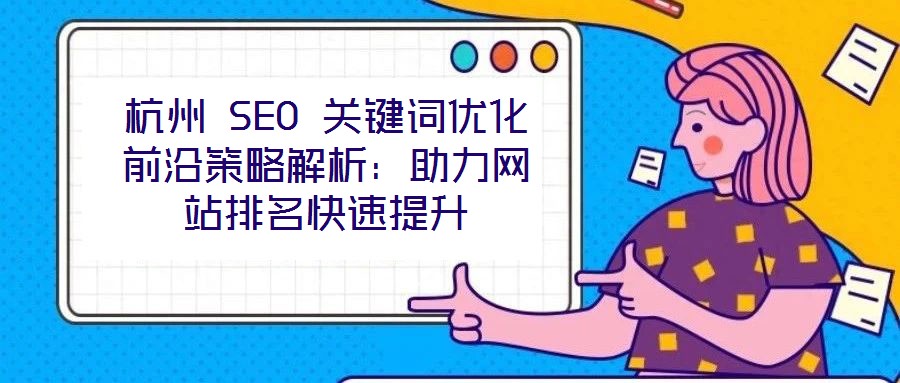 杭州 SEO 關鍵詞優化前沿策略解析：助力網站排名快速提升
