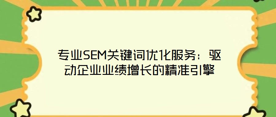 專業SEM關鍵詞優化服務:驅動企業業績增長的精準引擎