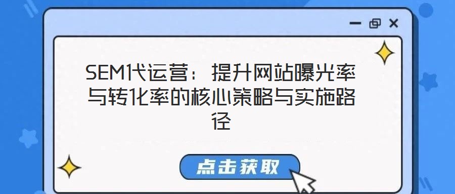 SEM代運營:提升網(wǎng)站曝光率與轉化率的核心策略與實施路徑