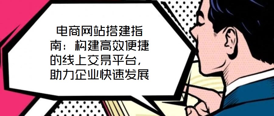 電商網(wǎng)站搭建指南:構(gòu)建高效便捷的線上交易平臺,助力企業(yè)快速發(fā)展
