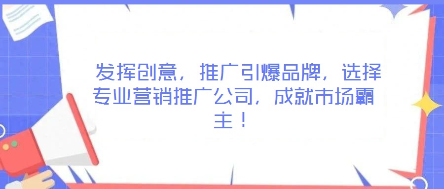發揮創意,推廣引爆品牌,選擇專業營銷推廣公司,成就市場霸主!