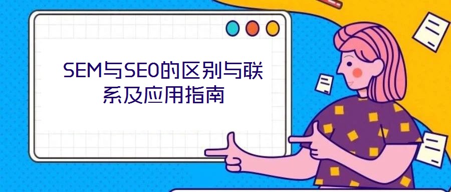 SEM與SEO的區(qū)別與聯(lián)系及應(yīng)用指南