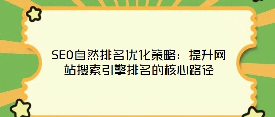 SEO自然排名優(yōu)化策略:提升網(wǎng)站搜索引擎排名的核心路徑