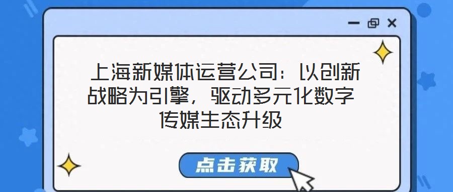 上海新媒體運營公司:以創新戰略為引擎,驅動多元化數字傳媒生態升級