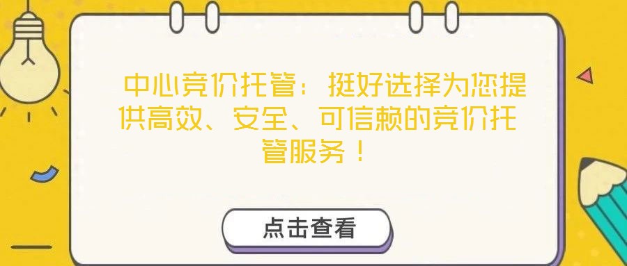 中心競價托管:挺好選擇為您提供高效、安全、可信賴的競價托管服務!