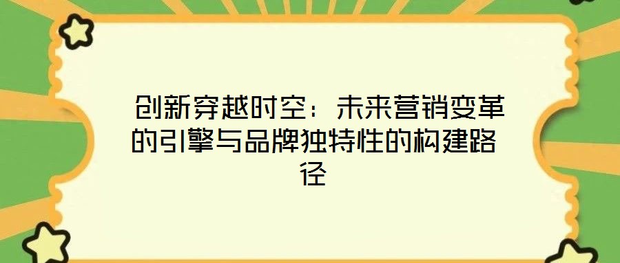  創新穿越時空：未來營銷變革的引擎與品牌獨特性的構建路徑