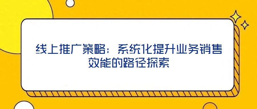 線上推廣策略:系統化提升業務銷售效能的路徑探索
