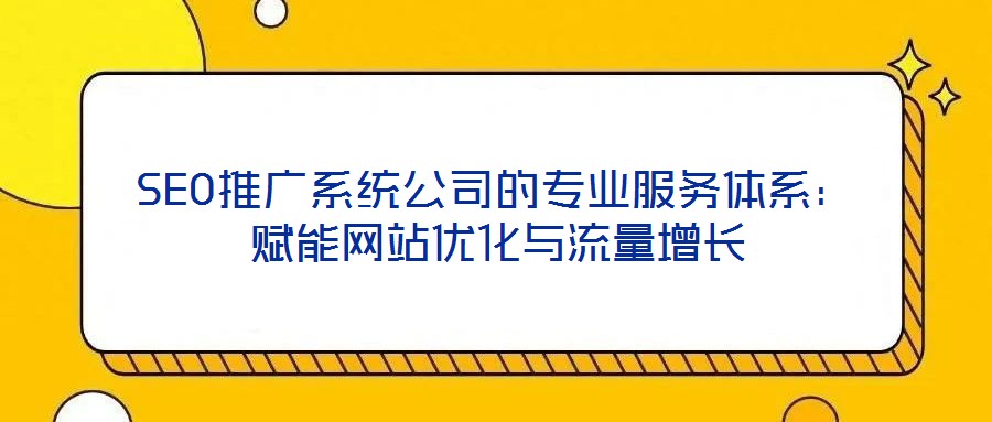 SEO推廣系統公司的專業服務體系：賦能網站優化與流量增長