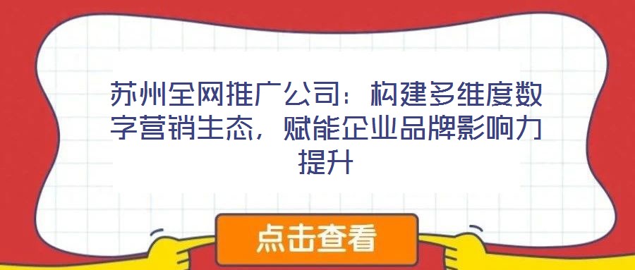 蘇州全網(wǎng)推廣公司:構(gòu)建多維度數(shù)字營(yíng)銷生態(tài),賦能企業(yè)品牌影響力提升