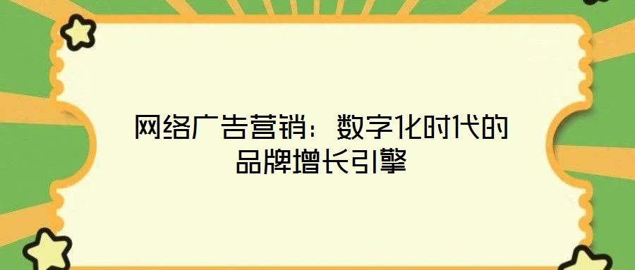 網絡廣告營銷:數字化時代的品牌增長引擎