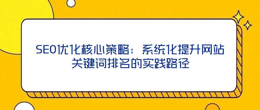 SEO優(yōu)化核心策略：系統(tǒng)化提升網(wǎng)站關(guān)鍵詞排名的實(shí)踐路徑