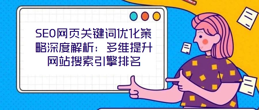 SEO網頁關鍵詞優化策略深度解析:多維提升網站搜索引擎排名