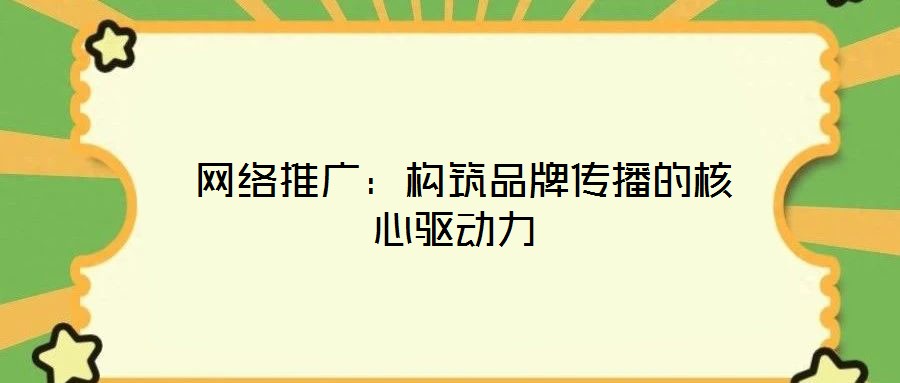 網(wǎng)絡推廣:構(gòu)筑品牌傳播的核心驅(qū)動力
