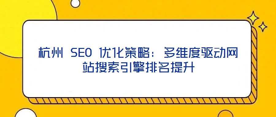 杭州 SEO 優化策略:多維度驅動網站搜索引擎排名提升