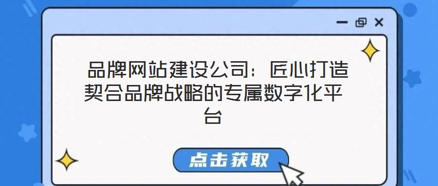 品牌網站建設公司:匠心打造契合品牌戰略的專屬數字化平臺