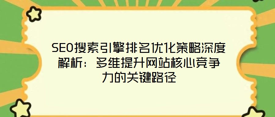 SEO搜索引擎排名優(yōu)化策略深度解析:多維提升網(wǎng)站核心競爭力的關(guān)鍵路徑