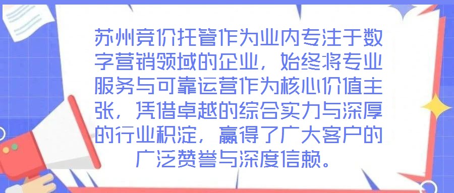 蘇州競價托管作為業內專注于數字營銷領域的企業，始終將專業服務與可靠運營作為核心價值主張，憑借卓越的綜合實力與深厚的行業積淀，贏得了廣大客戶的廣泛贊譽與深度信賴。