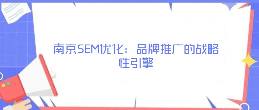 南京SEM優化:品牌推廣的戰略性引擎