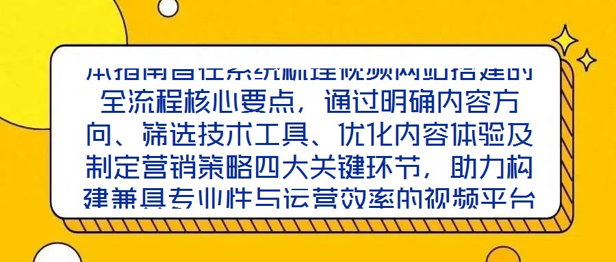 本指南旨在系統梳理視頻網站搭建的全流程核心要點,通過明確內容方向、篩選技術工具、優化內容體驗及制定營銷策略四大關鍵環節,助力構建兼具專業性與運營效率的視頻平臺,