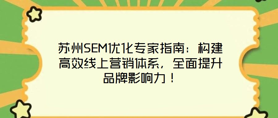 蘇州SEM優化專家指南:構建高效線上營銷體系,全面提升品牌影響力!