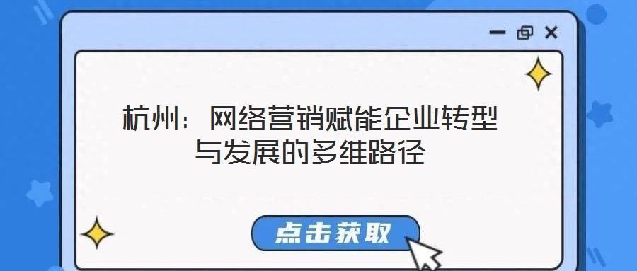 杭州:網(wǎng)絡(luò)營銷賦能企業(yè)轉(zhuǎn)型與發(fā)展的多維路徑