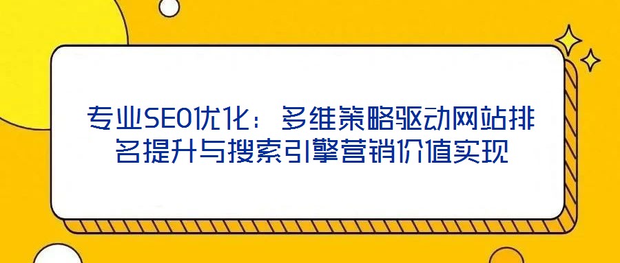 專業SEO優化:多維策略驅動網站排名提升與搜索引擎營銷價值實現