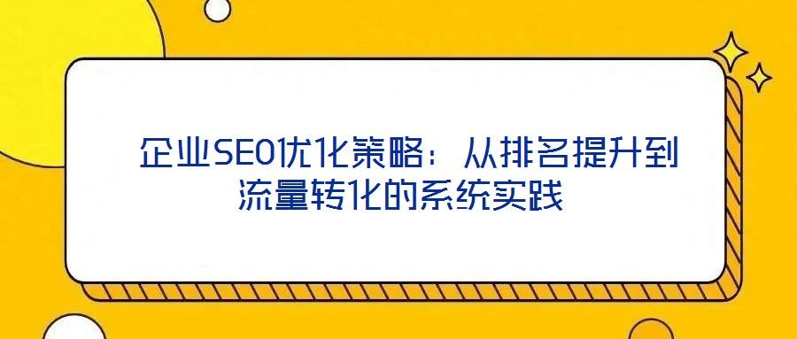  企業SEO優化策略：從排名提升到流量轉化的系統實踐
