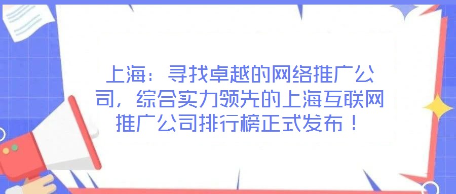 上海:尋找卓越的網絡推廣公司,綜合實力領先的上海互聯網推廣公司排行榜正式發布!