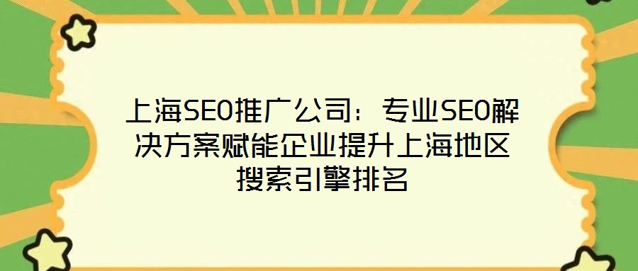 上海SEO推廣公司:專業(yè)SEO解決方案賦能企業(yè)提升上海地區(qū)搜索引擎排名