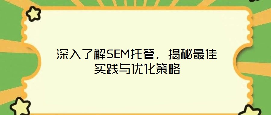 深入了解SEM托管,揭秘最佳實踐與優(yōu)化策略