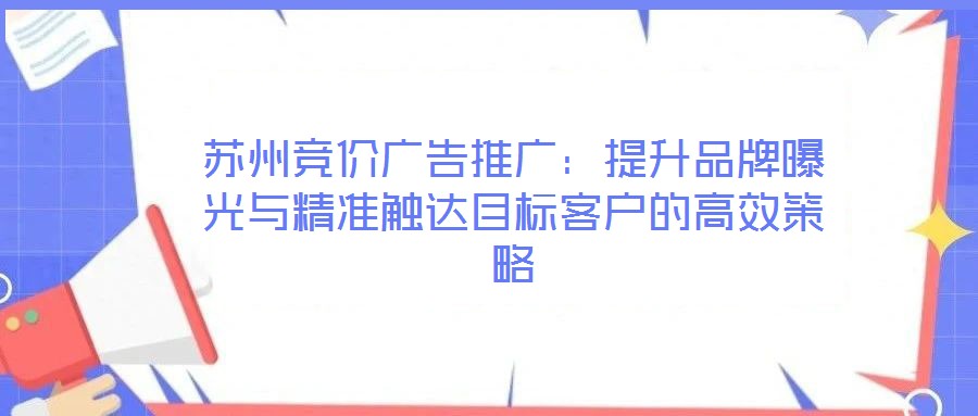 蘇州競(jìng)價(jià)廣告推廣:提升品牌曝光與精準(zhǔn)觸達(dá)目標(biāo)客戶的高效策略