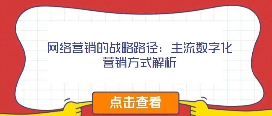 網(wǎng)絡(luò)營(yíng)銷的戰(zhàn)略路徑:主流數(shù)字化營(yíng)銷方式解析