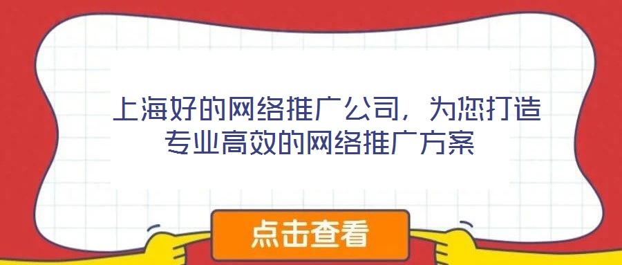  上海好的網絡推廣公司，為您打造專業高效的網絡推廣方案