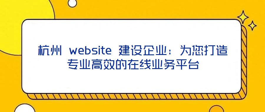 杭州 website 建設企業(yè):為您打造專業(yè)高效的在線業(yè)務平臺
