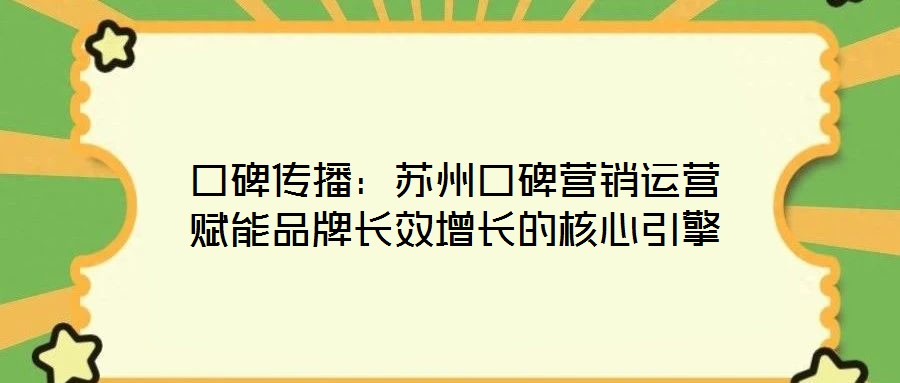 口碑傳播:蘇州口碑營銷運(yùn)營賦能品牌長效增長的核心引擎