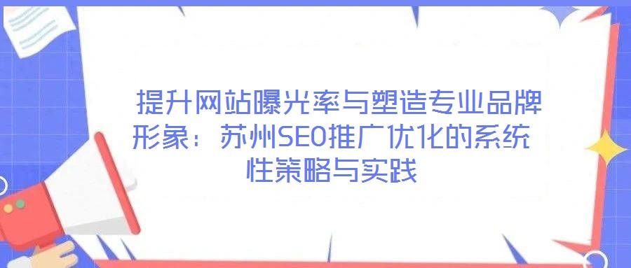 提升網(wǎng)站曝光率與塑造專業(yè)品牌形象:蘇州SEO推廣優(yōu)化的系統(tǒng)性策略與實(shí)踐