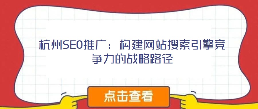 杭州SEO推廣:構(gòu)建網(wǎng)站搜索引擎競(jìng)爭(zhēng)力的戰(zhàn)略路徑
