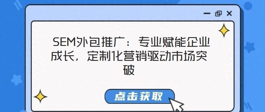 SEM外包推廣:專業賦能企業成長,定制化營銷驅動市場突破