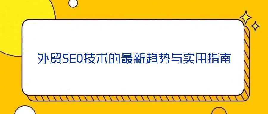 外貿SEO技術的最新趨勢與實用指南