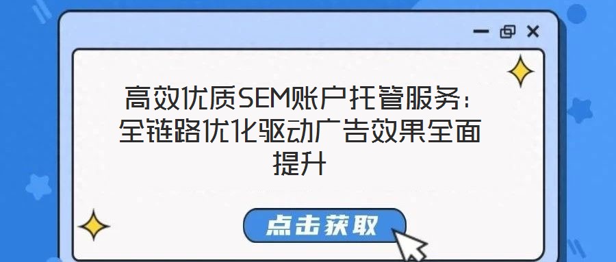 高效優質SEM賬戶托管服務:全鏈路優化驅動廣告效果全面提升