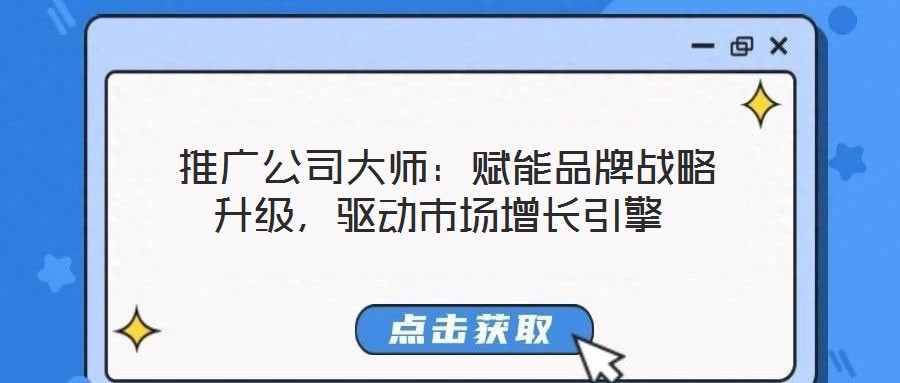 推廣公司大師:賦能品牌戰略升級,驅動市場增長引擎