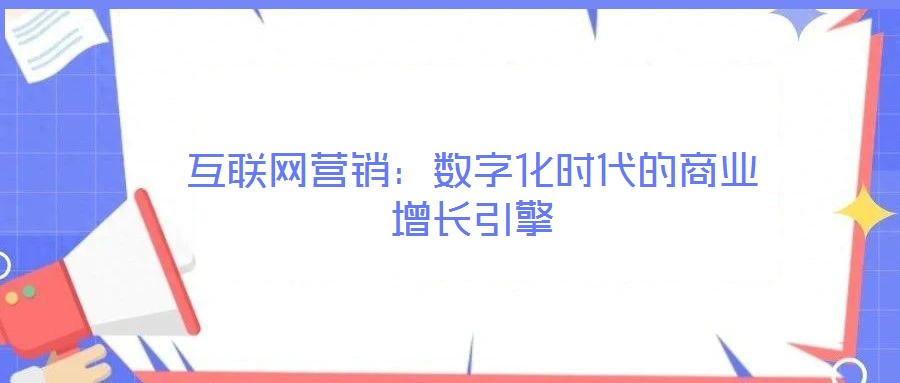 互聯(lián)網(wǎng)營銷:數(shù)字化時(shí)代的商業(yè)增長引擎