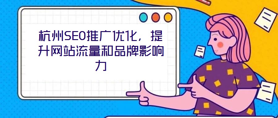 杭州SEO推廣優(yōu)化,提升網(wǎng)站流量和品牌影響力