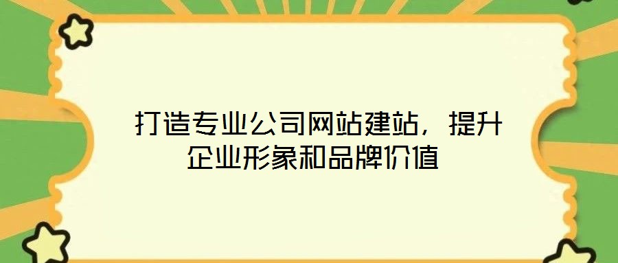打造專業(yè)公司網(wǎng)站建站,提升企業(yè)形象和品牌價(jià)值