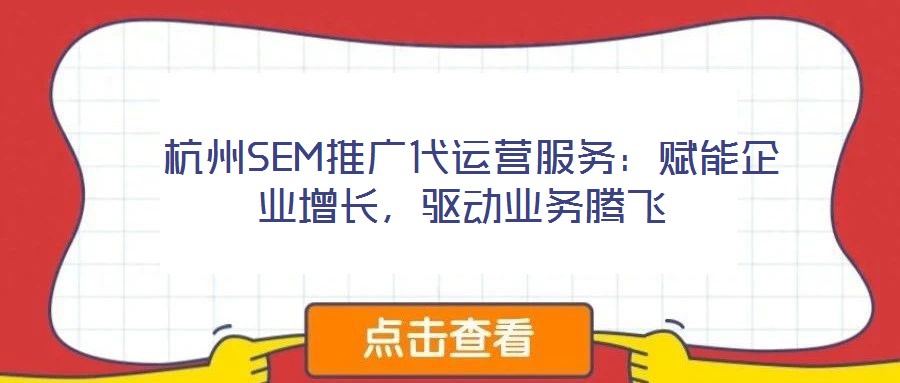 杭州SEM推廣代運營服務(wù):賦能企業(yè)增長,驅(qū)動業(yè)務(wù)騰飛