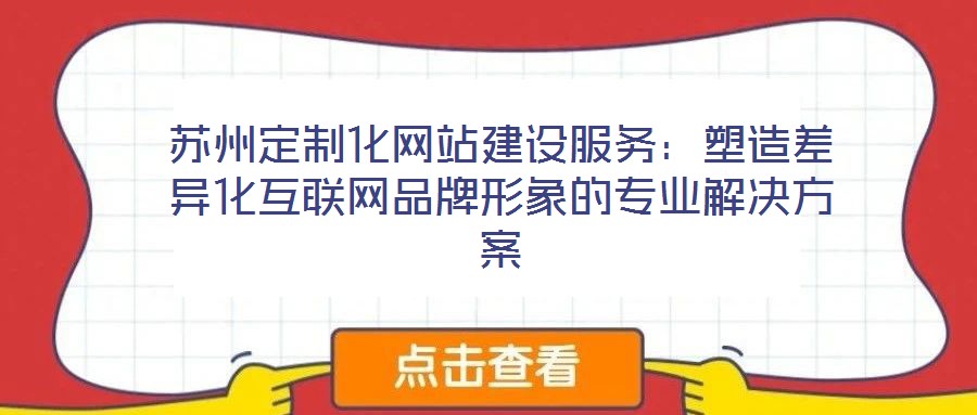 蘇州定制化網站建設服務：塑造差異化互聯網品牌形象的專業解決方案
